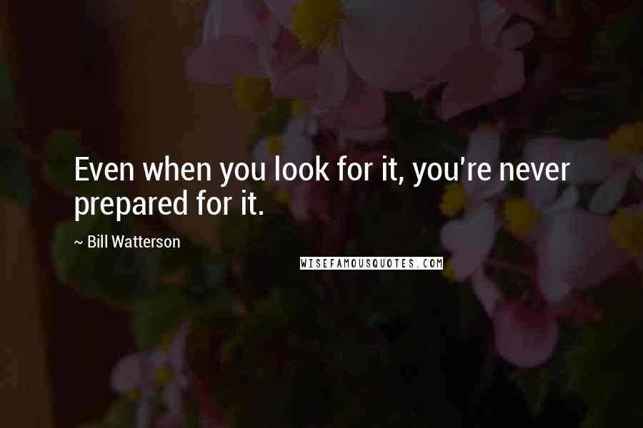 Bill Watterson Quotes: Even when you look for it, you're never prepared for it.
