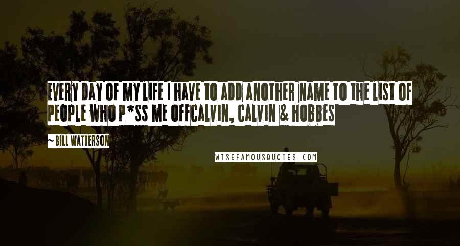 Bill Watterson Quotes: Every day of my life I have to add another name to the list of people who p*ss me offCalvin, Calvin & Hobbes