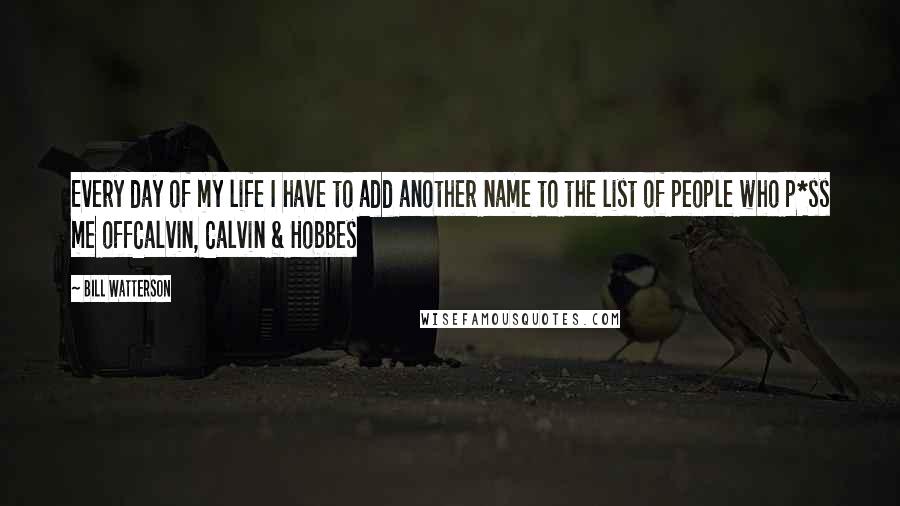 Bill Watterson Quotes: Every day of my life I have to add another name to the list of people who p*ss me offCalvin, Calvin & Hobbes