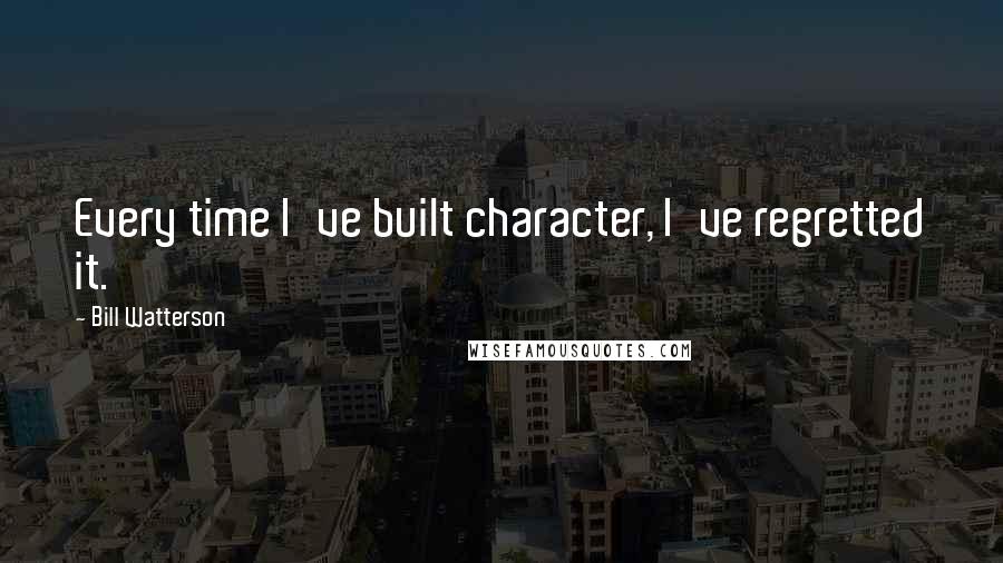 Bill Watterson Quotes: Every time I've built character, I've regretted it.