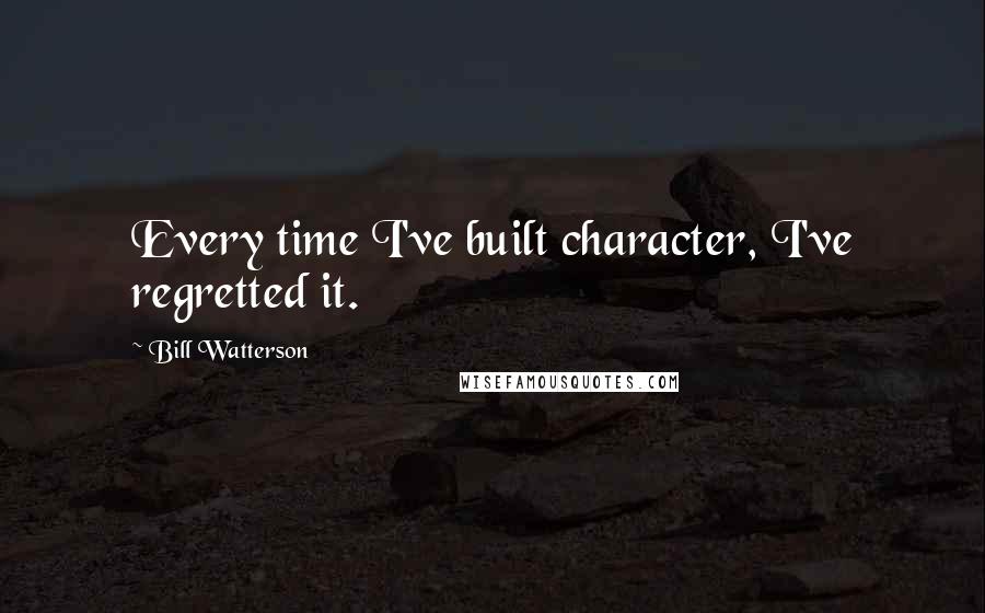 Bill Watterson Quotes: Every time I've built character, I've regretted it.