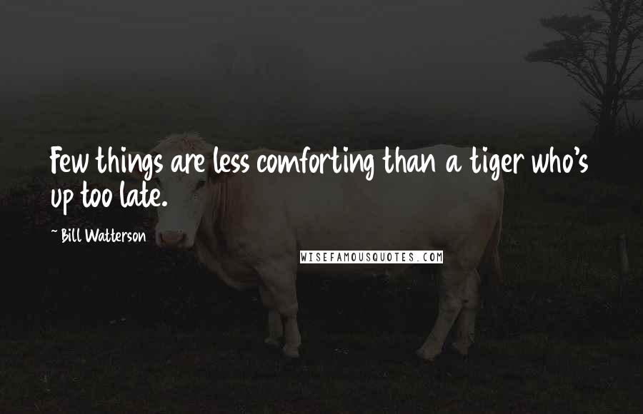 Bill Watterson Quotes: Few things are less comforting than a tiger who's up too late.