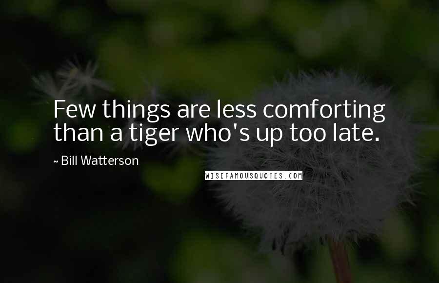 Bill Watterson Quotes: Few things are less comforting than a tiger who's up too late.