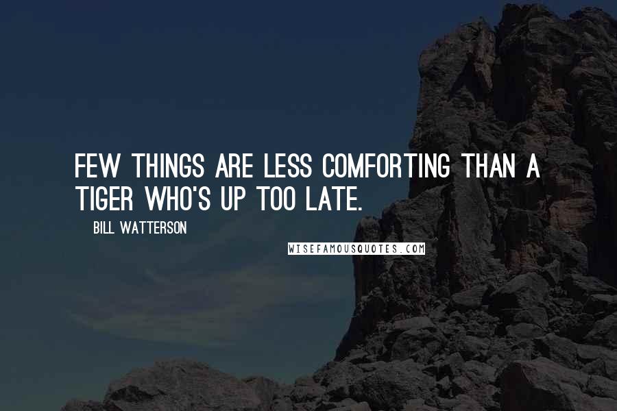 Bill Watterson Quotes: Few things are less comforting than a tiger who's up too late.