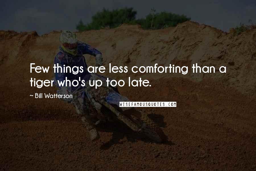 Bill Watterson Quotes: Few things are less comforting than a tiger who's up too late.