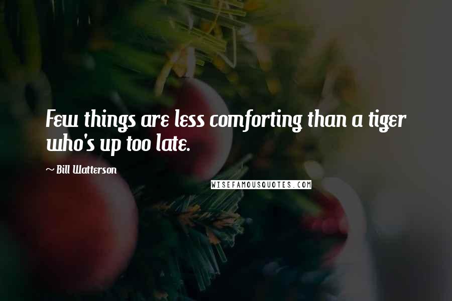 Bill Watterson Quotes: Few things are less comforting than a tiger who's up too late.