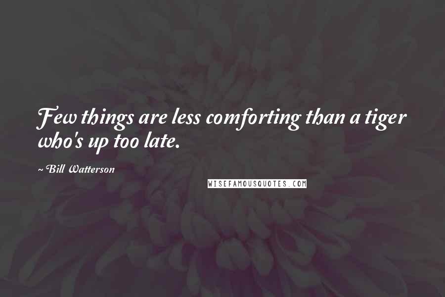 Bill Watterson Quotes: Few things are less comforting than a tiger who's up too late.