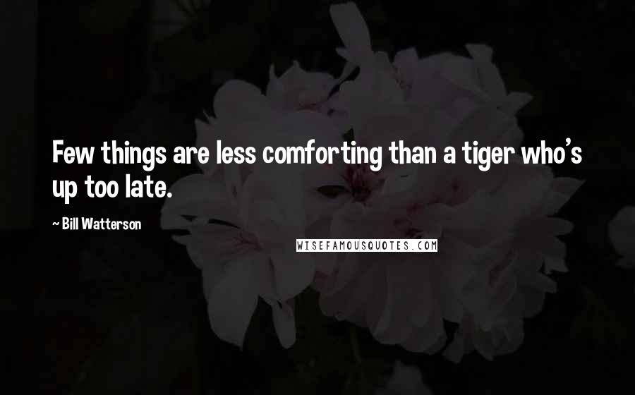 Bill Watterson Quotes: Few things are less comforting than a tiger who's up too late.