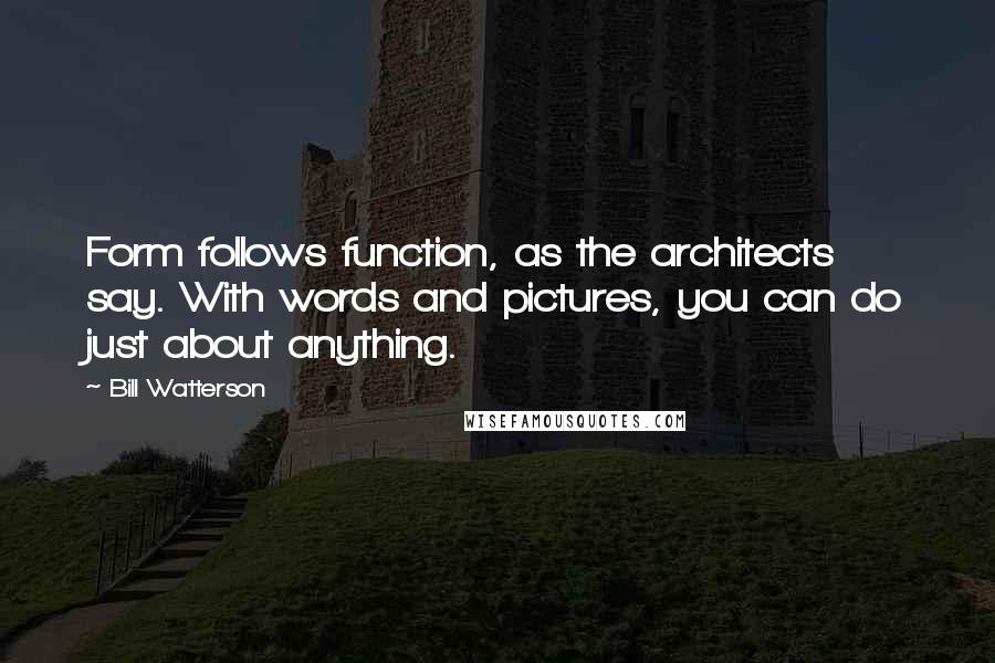 Bill Watterson Quotes: Form follows function, as the architects say. With words and pictures, you can do just about anything.