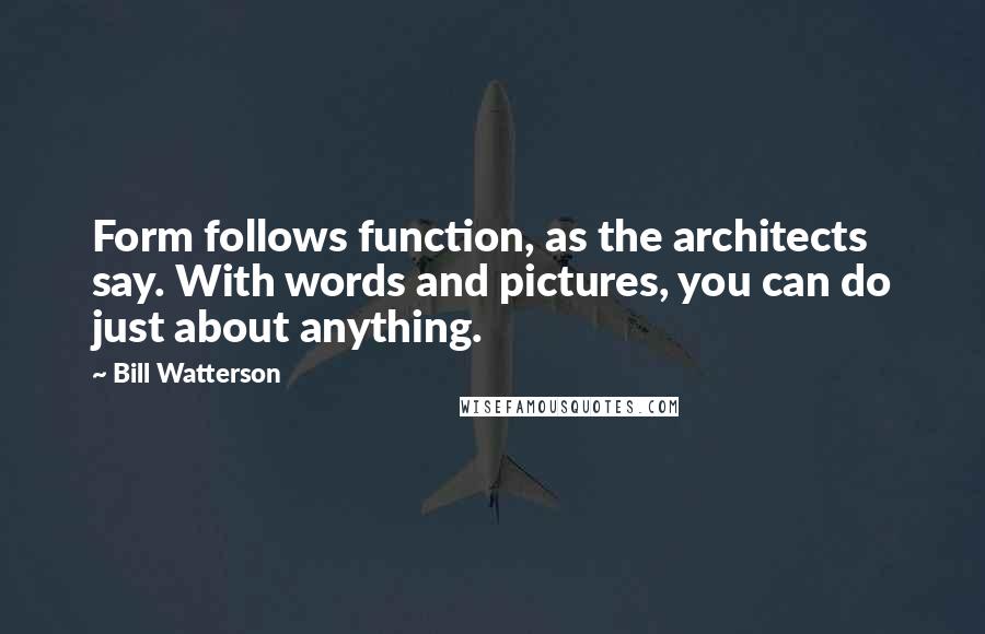 Bill Watterson Quotes: Form follows function, as the architects say. With words and pictures, you can do just about anything.