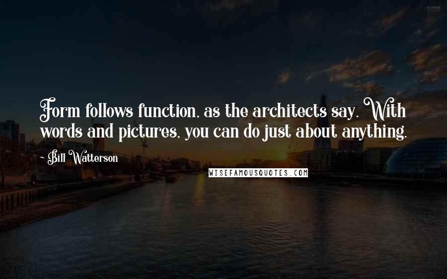 Bill Watterson Quotes: Form follows function, as the architects say. With words and pictures, you can do just about anything.