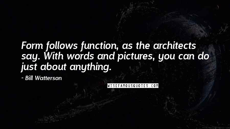 Bill Watterson Quotes: Form follows function, as the architects say. With words and pictures, you can do just about anything.