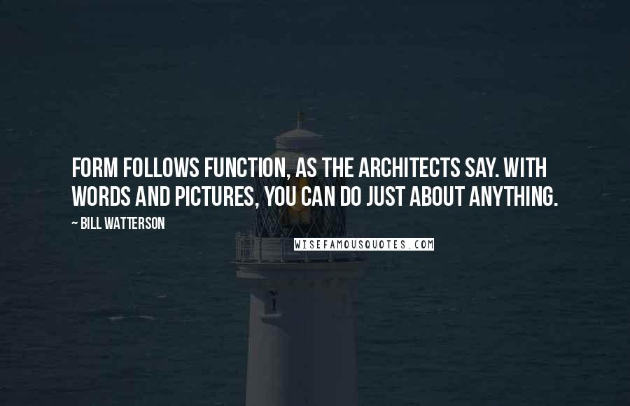 Bill Watterson Quotes: Form follows function, as the architects say. With words and pictures, you can do just about anything.