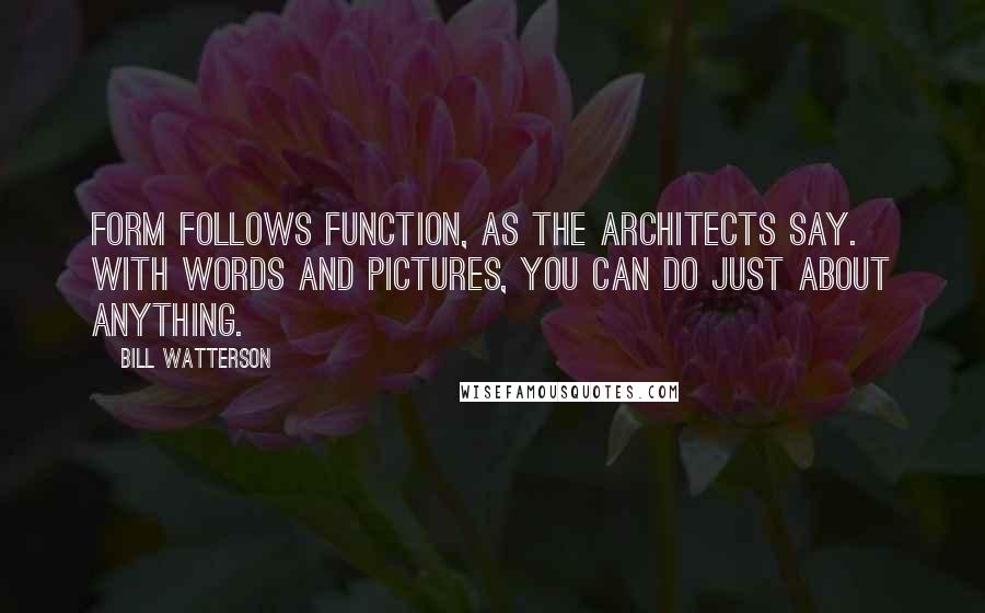 Bill Watterson Quotes: Form follows function, as the architects say. With words and pictures, you can do just about anything.