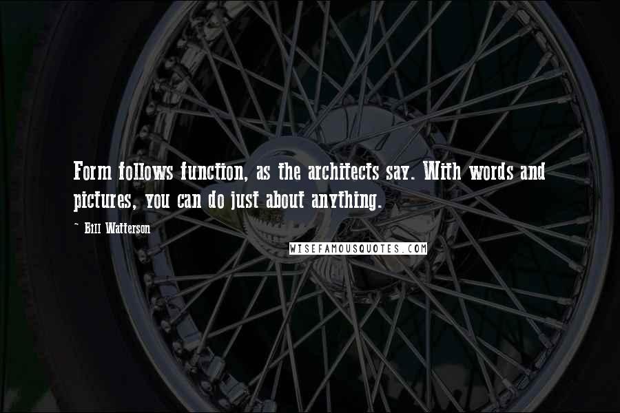 Bill Watterson Quotes: Form follows function, as the architects say. With words and pictures, you can do just about anything.