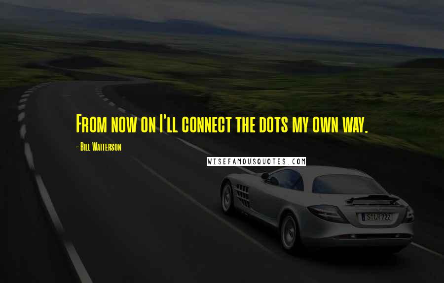 Bill Watterson Quotes: From now on I'll connect the dots my own way.