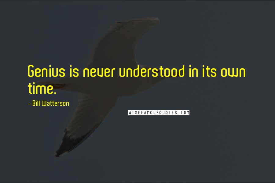 Bill Watterson Quotes: Genius is never understood in its own time.