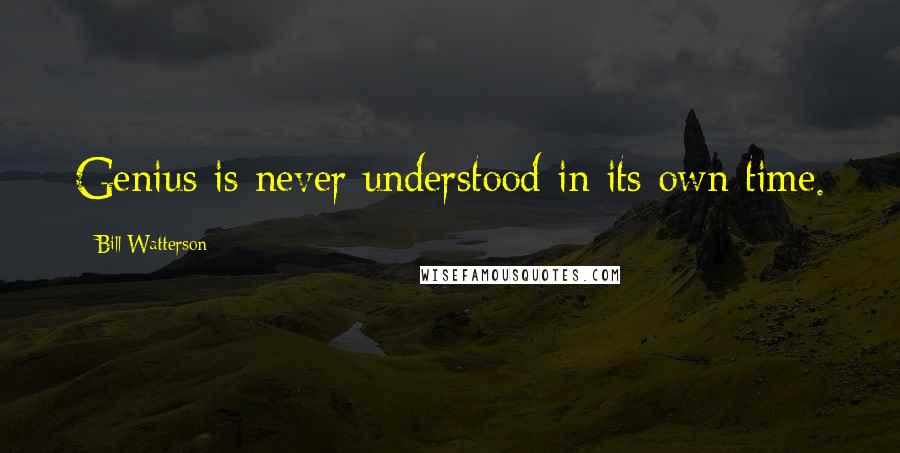 Bill Watterson Quotes: Genius is never understood in its own time.