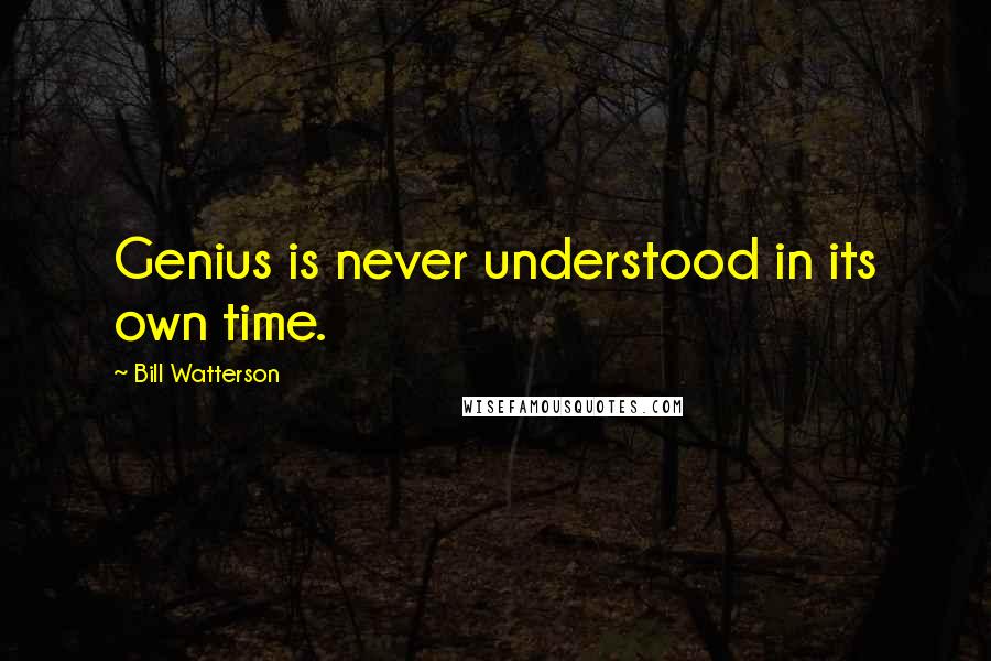 Bill Watterson Quotes: Genius is never understood in its own time.