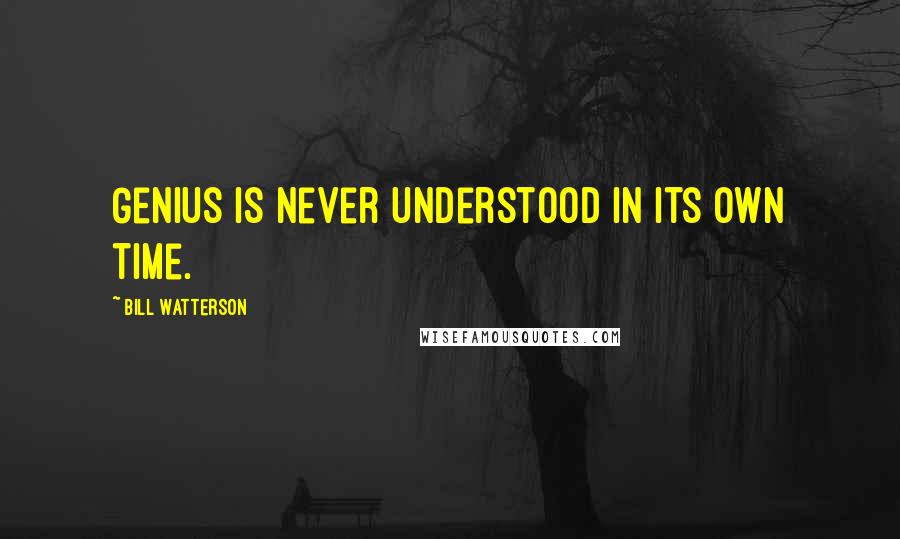 Bill Watterson Quotes: Genius is never understood in its own time.