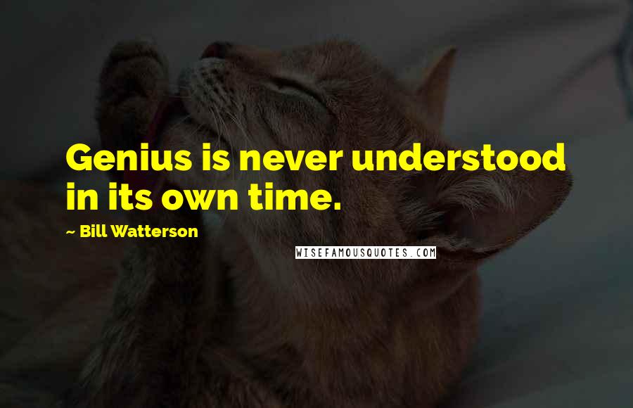 Bill Watterson Quotes: Genius is never understood in its own time.