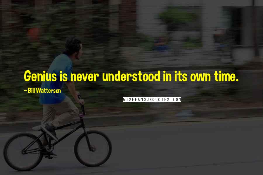 Bill Watterson Quotes: Genius is never understood in its own time.