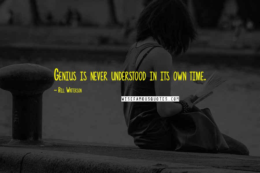 Bill Watterson Quotes: Genius is never understood in its own time.