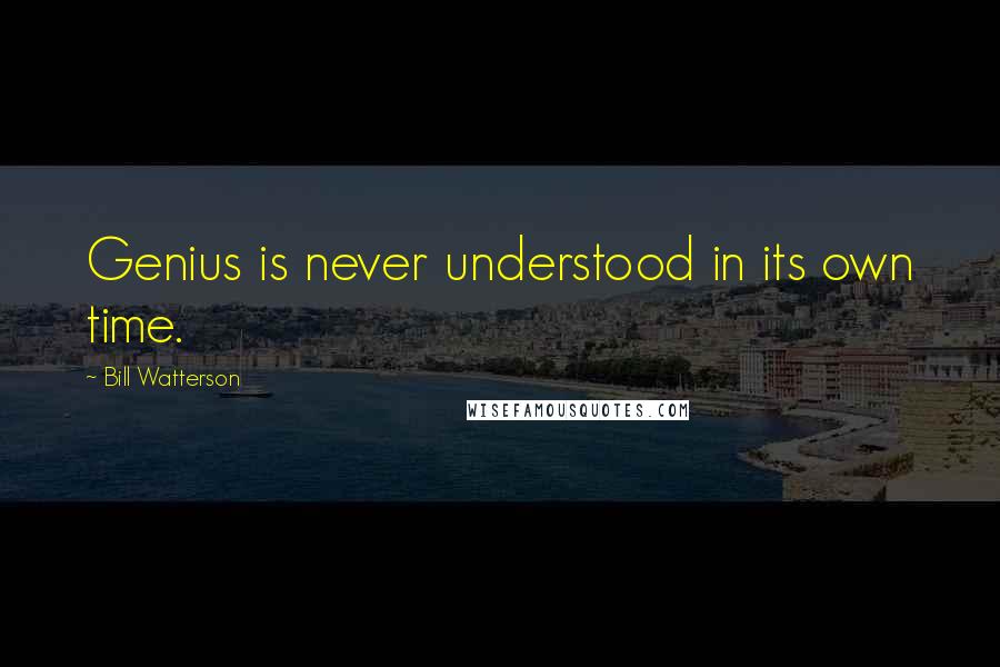 Bill Watterson Quotes: Genius is never understood in its own time.