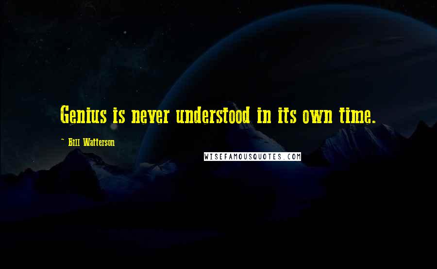 Bill Watterson Quotes: Genius is never understood in its own time.