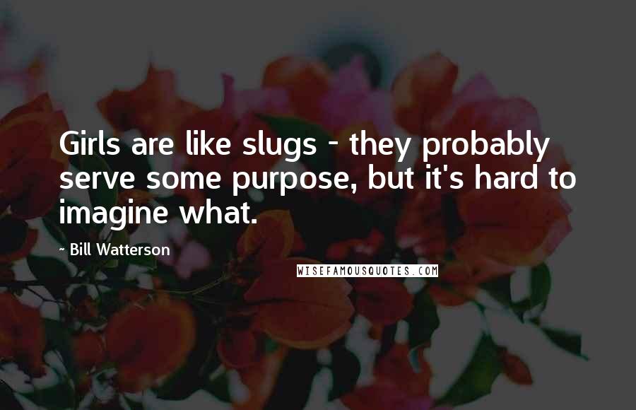Bill Watterson Quotes: Girls are like slugs - they probably serve some purpose, but it's hard to imagine what.