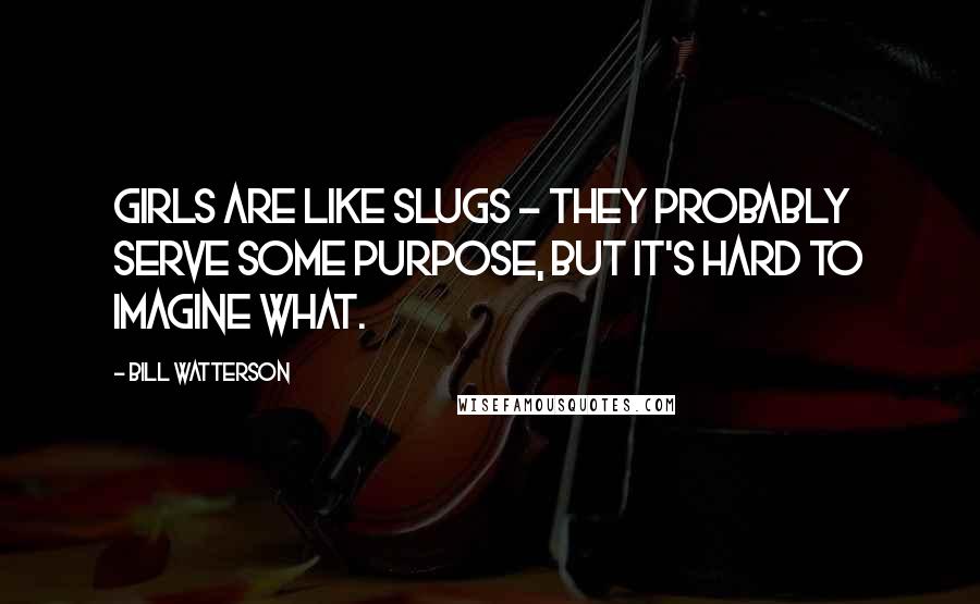 Bill Watterson Quotes: Girls are like slugs - they probably serve some purpose, but it's hard to imagine what.