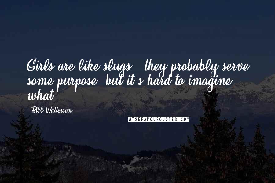 Bill Watterson Quotes: Girls are like slugs - they probably serve some purpose, but it's hard to imagine what.