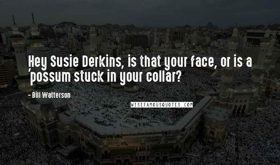 Bill Watterson Quotes: Hey Susie Derkins, is that your face, or is a 'possum stuck in your collar?