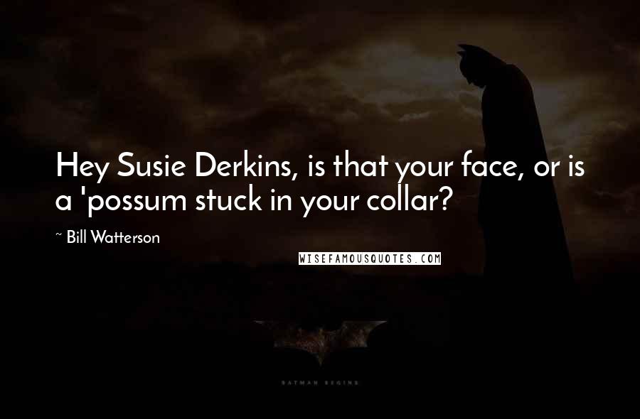 Bill Watterson Quotes: Hey Susie Derkins, is that your face, or is a 'possum stuck in your collar?