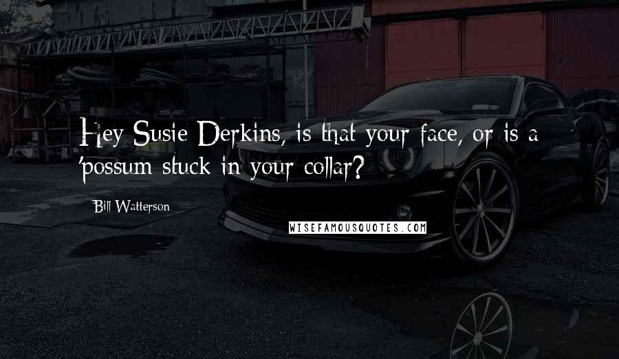 Bill Watterson Quotes: Hey Susie Derkins, is that your face, or is a 'possum stuck in your collar?