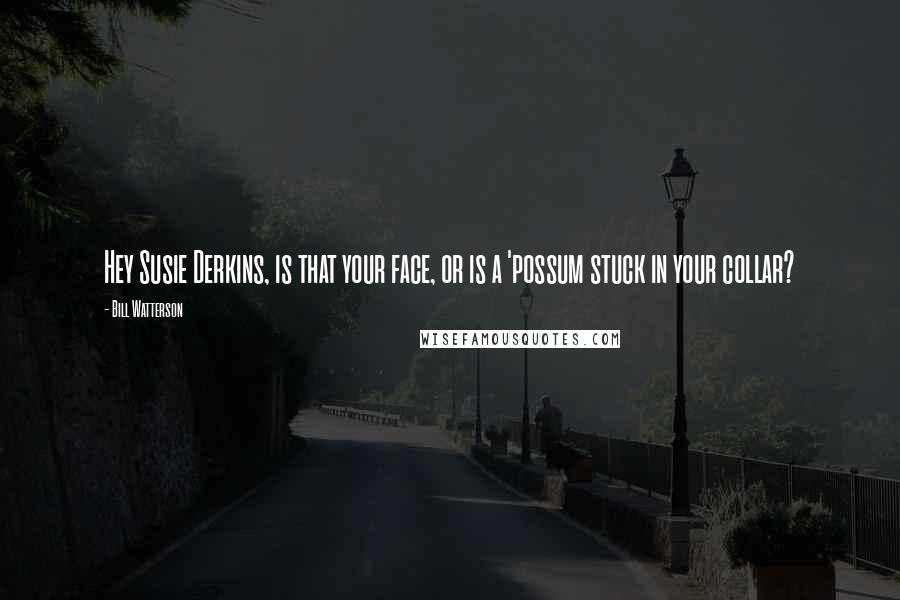 Bill Watterson Quotes: Hey Susie Derkins, is that your face, or is a 'possum stuck in your collar?