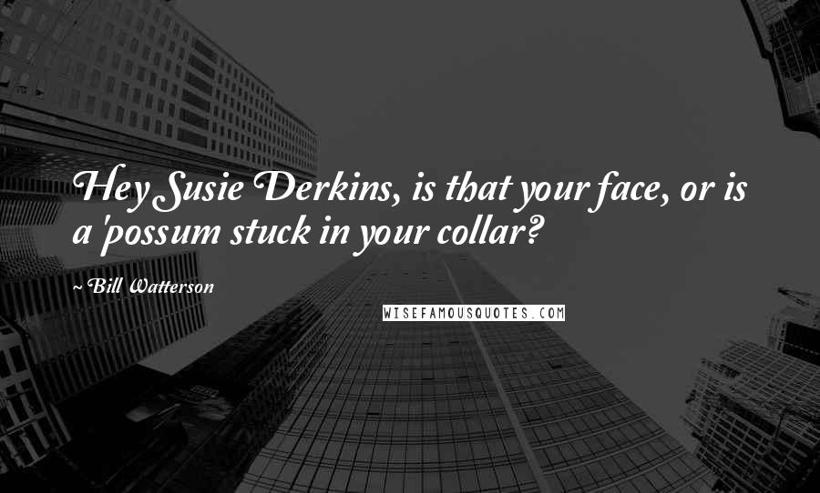 Bill Watterson Quotes: Hey Susie Derkins, is that your face, or is a 'possum stuck in your collar?