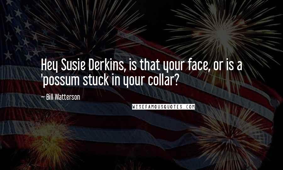 Bill Watterson Quotes: Hey Susie Derkins, is that your face, or is a 'possum stuck in your collar?