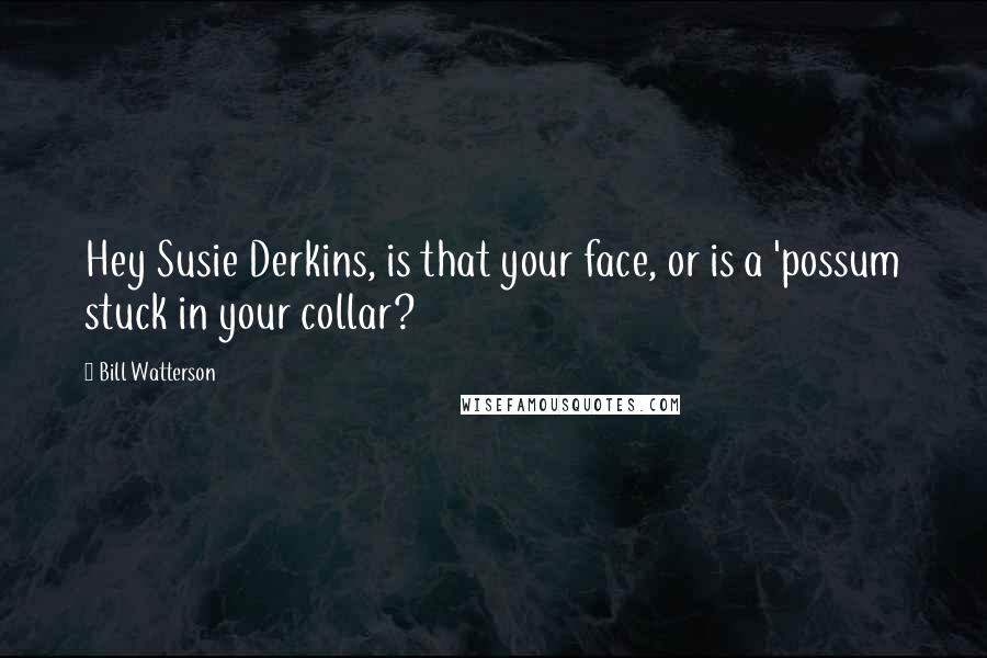 Bill Watterson Quotes: Hey Susie Derkins, is that your face, or is a 'possum stuck in your collar?