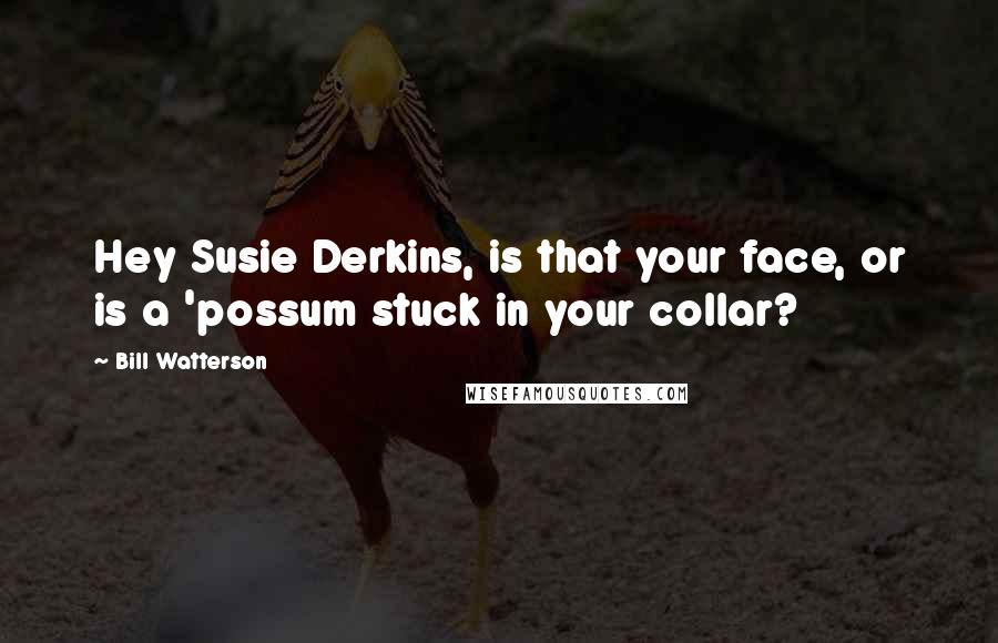 Bill Watterson Quotes: Hey Susie Derkins, is that your face, or is a 'possum stuck in your collar?