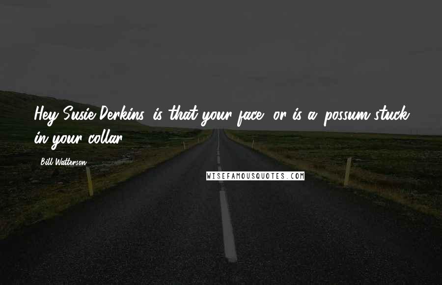 Bill Watterson Quotes: Hey Susie Derkins, is that your face, or is a 'possum stuck in your collar?