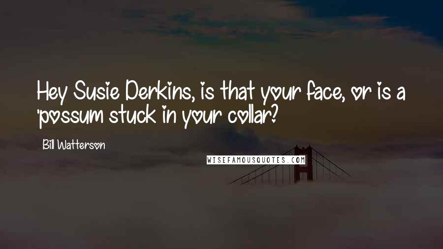 Bill Watterson Quotes: Hey Susie Derkins, is that your face, or is a 'possum stuck in your collar?