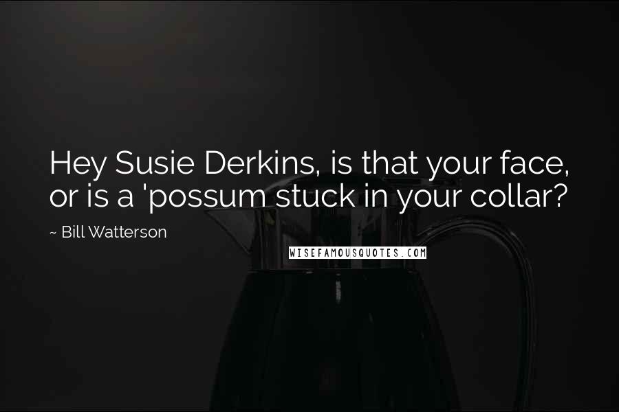 Bill Watterson Quotes: Hey Susie Derkins, is that your face, or is a 'possum stuck in your collar?