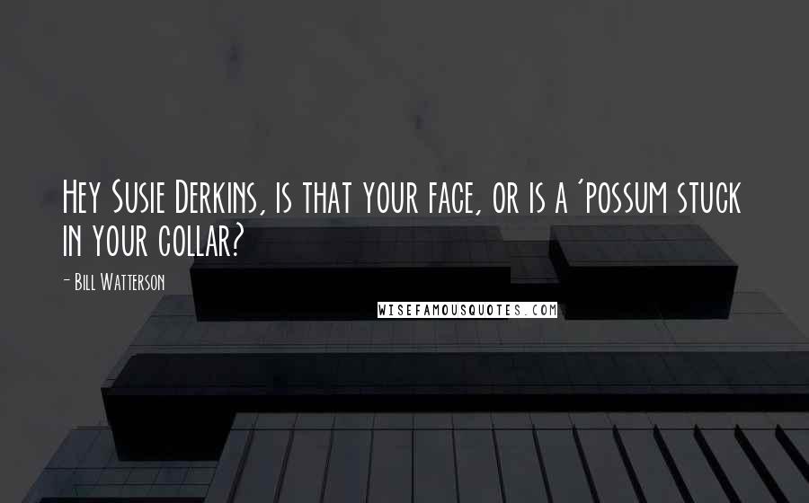 Bill Watterson Quotes: Hey Susie Derkins, is that your face, or is a 'possum stuck in your collar?