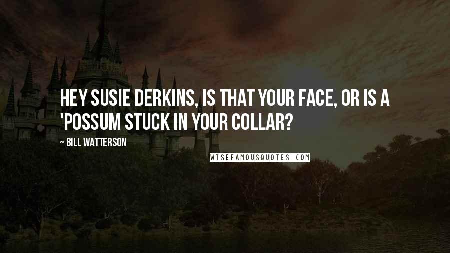 Bill Watterson Quotes: Hey Susie Derkins, is that your face, or is a 'possum stuck in your collar?