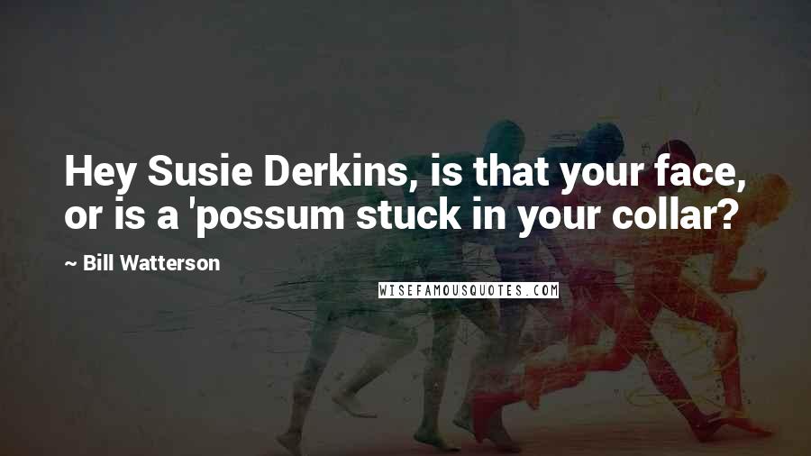 Bill Watterson Quotes: Hey Susie Derkins, is that your face, or is a 'possum stuck in your collar?