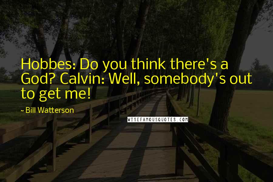 Bill Watterson Quotes: Hobbes: Do you think there's a God? Calvin: Well, somebody's out to get me!