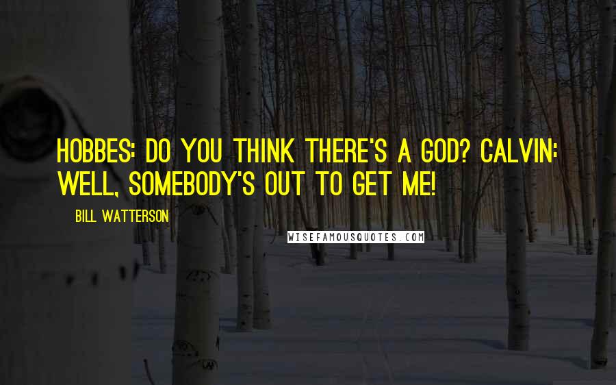 Bill Watterson Quotes: Hobbes: Do you think there's a God? Calvin: Well, somebody's out to get me!