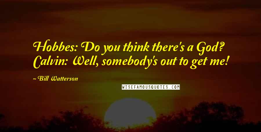 Bill Watterson Quotes: Hobbes: Do you think there's a God? Calvin: Well, somebody's out to get me!
