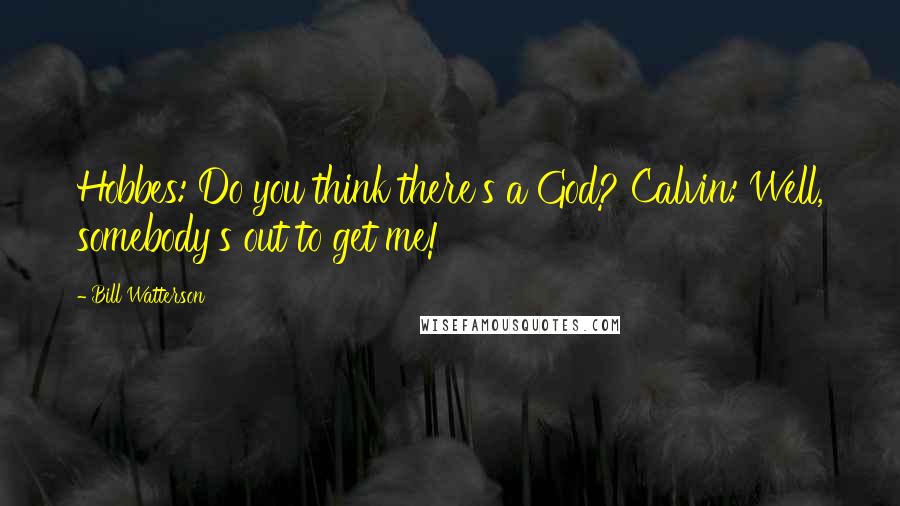 Bill Watterson Quotes: Hobbes: Do you think there's a God? Calvin: Well, somebody's out to get me!